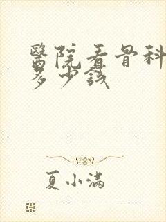 医院看骨科大概多少钱