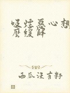 吸烟恶心想吐怎么缓解