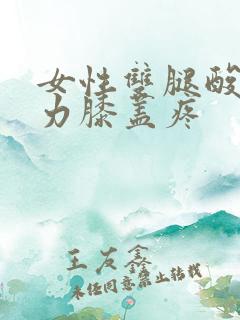 女性双腿酸软无力膝盖疼