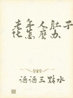 老年人肚子不消化怎么办