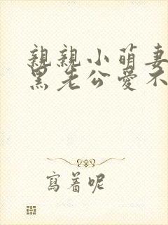 亲亲小萌妻:腹黑老公爱不够