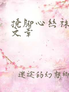 挠脚心丝袜惩罚文章