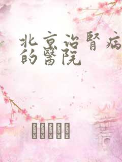 北京治肾病好点的医院