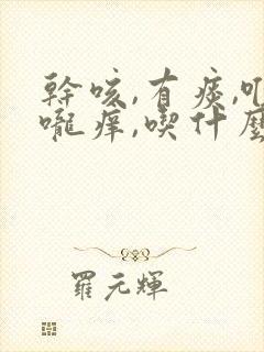 干咳,有痰,喉咙痒,吃什么药