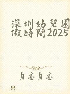 深圳幼儿园放暑假时间2025