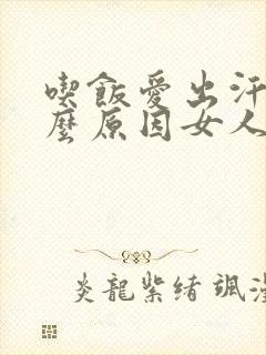 吃饭爱出汗是什么原因女人