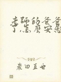 老师的爸爸过世了,怎么安慰