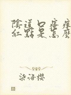 阴道口瘙痒有小红点是怎么回事