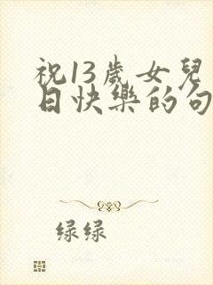 祝13岁女儿生日快乐的句子暖心