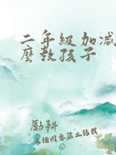 二年级加减法怎么教孩子