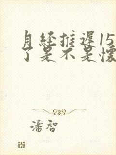 月经推迟15天了是不是怀孕