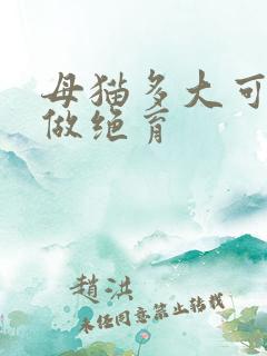 母猫多大可以去做绝育