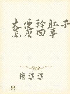 大便干肚子疼是怎么回事