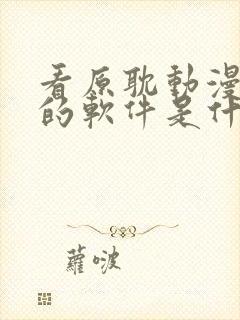 看原耽动漫免费的软件是什么