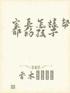 家长怎样帮助抑郁的孩子