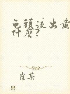 龟头流出黄脓是什么?