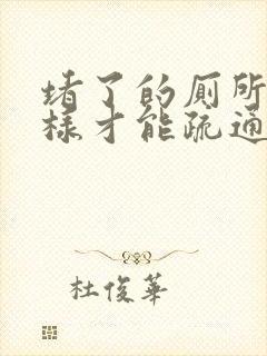 堵了的厕所怎么样才能疏通