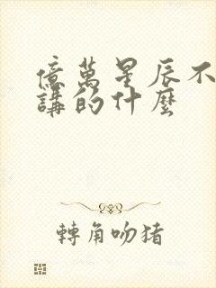 亿万星辰不及你讲的什么