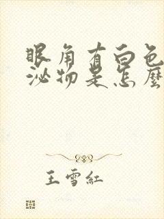 眼角有白色的分泌物是怎么回事