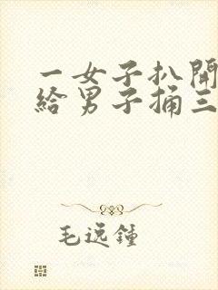 一女子扒开尿口给男子捅三十分钟