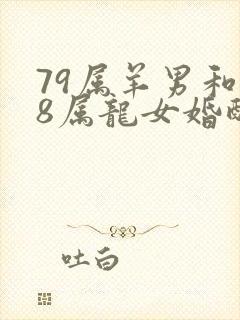 79属羊男和88属龙女婚配如何