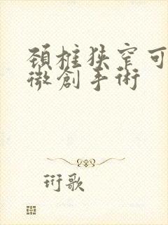 颈椎狭窄可能做微创手术