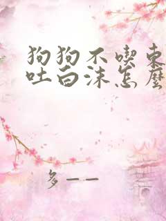 狗狗不吃东西还吐白沫怎么办