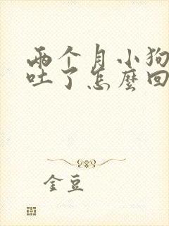 两个月小狗喝水吐了怎么回事