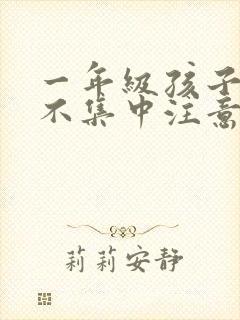 一年级孩子上课不集中注意力听课怎么纠正