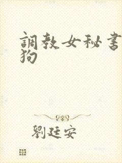 调教女秘书成母狗