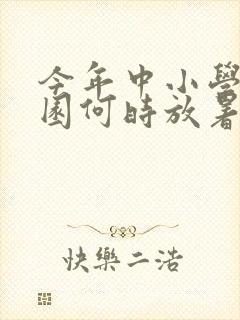 今年中小学幼儿园何时放暑假