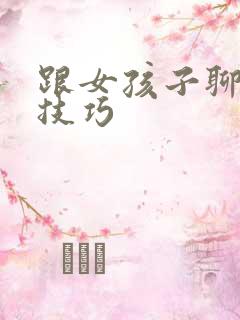 跟女孩子聊天的技巧