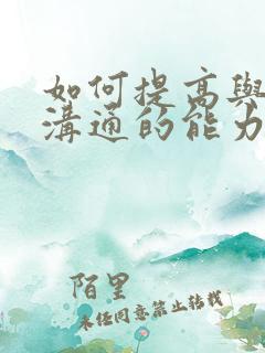 如何提高与他人沟通的能力