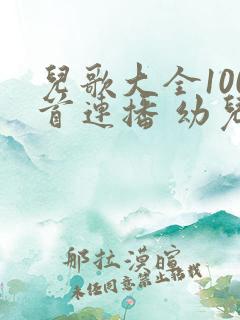 儿歌大全100首连播 幼儿歌曲大全