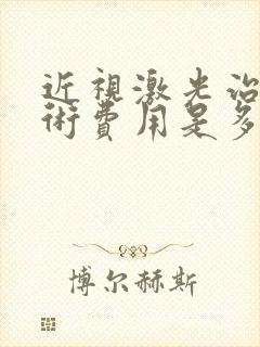 近视激光治疗手术费用是多少