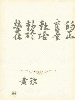 劳动教育的本质在于培养正确的