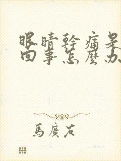 眼睛干痛是怎么回事怎么办