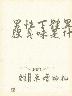 男性下体异味重腥臭味是什么原因