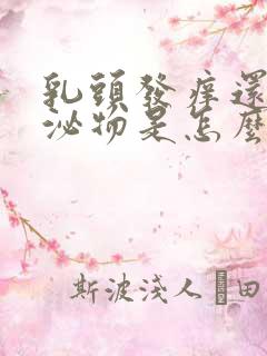 乳头发痒还有分泌物是怎么回事