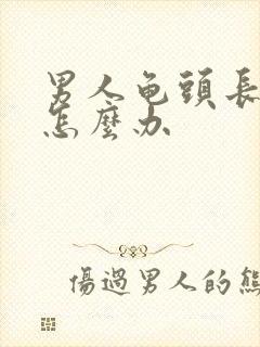 男人龟头长疙瘩怎么办