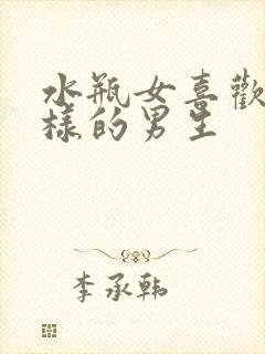 水瓶女喜欢什么样的男生