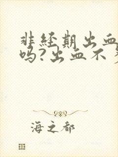 非经期出血严重吗?出血不多平时月经准时