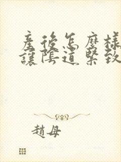 产后怎么样才能让阴道紧致