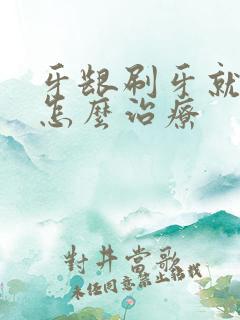 牙龈刷牙就出血怎么治疗