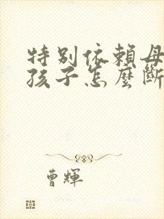 特别依赖母乳的孩子怎么断奶