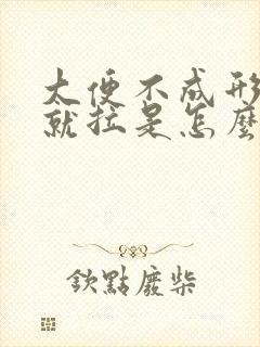 大便不成形吃了就拉是怎么回事