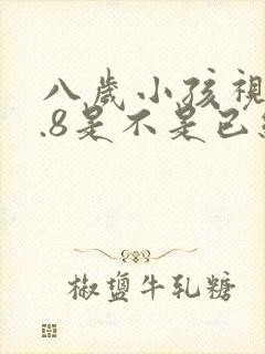 八岁小孩视力4.8是不是已经近视了