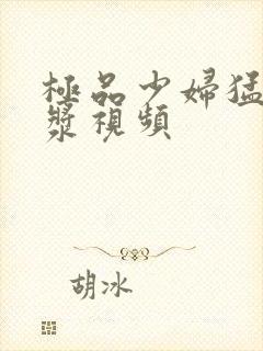 极品少妇猛地白浆视频