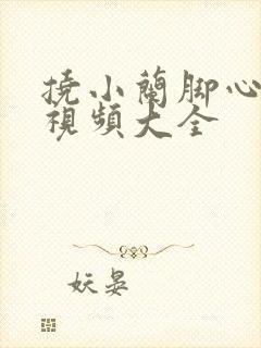 挠小兰脚心搞笑视频大全