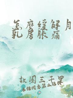 怎么缓解月经前乳房胀痛